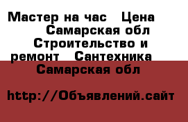 Мастер на час › Цена ­ 300 - Самарская обл. Строительство и ремонт » Сантехника   . Самарская обл.